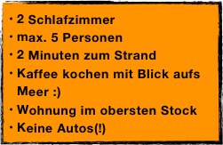 2 Schlafzimmer
max. 5 Personen
2 Minuten zum Strand
Kaffee kochen mit Blick aufs Meer :)
Wohnung im obersten Stock
Keine Autos(!)